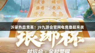 沂蒙热血竞赛！J9九游会官网电竞鲁超来袭