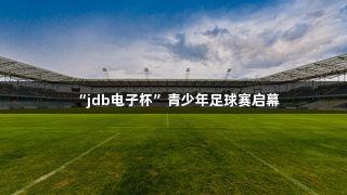 “jdb电子杯”青少年足球赛启幕