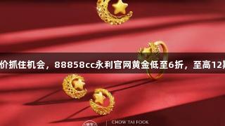 囤金好价抓住机会，88858cc永利官网黄金低至6折，至高12期免息！