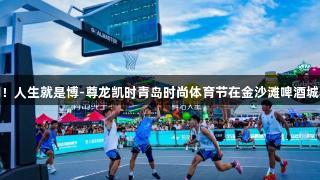 超燃瞬间！人生就是博-尊龙凯时青岛时尚体育节在金沙滩啤酒城精彩持续