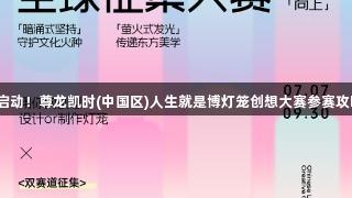 全球征集启动！尊龙凯时(中国区)人生就是博灯笼创想大赛参赛攻略抢先看！