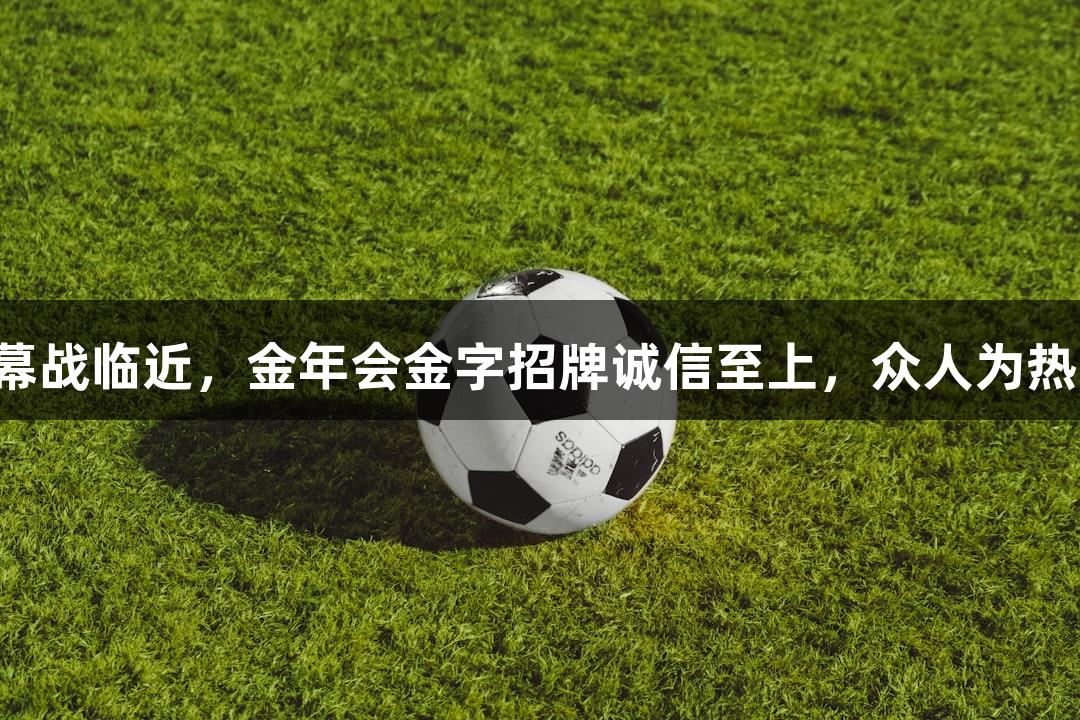 河北五超揭幕战临近，金年会金字招牌诚信至上，众人为热爱全力以赴！
