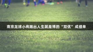 南京足球小将踢出人生就是博的“双优”成绩单