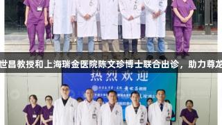 北京大学第一医院黄世昌教授和上海瑞金医院陈文珍博士联合出诊，助力尊龙凯时医院高水平会诊