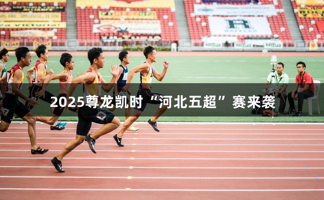 2025尊龙凯时“河北五超”赛来袭