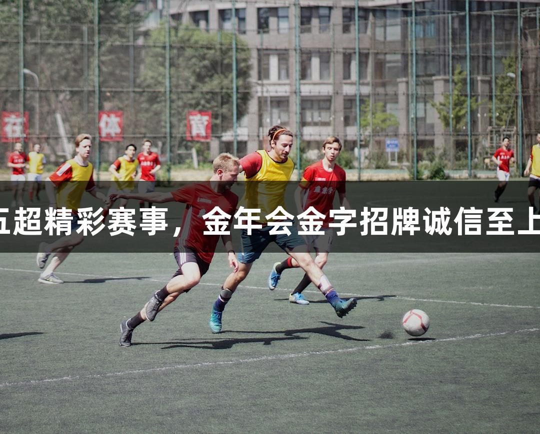 河北五超精彩赛事，金年会金字招牌诚信至上助力。