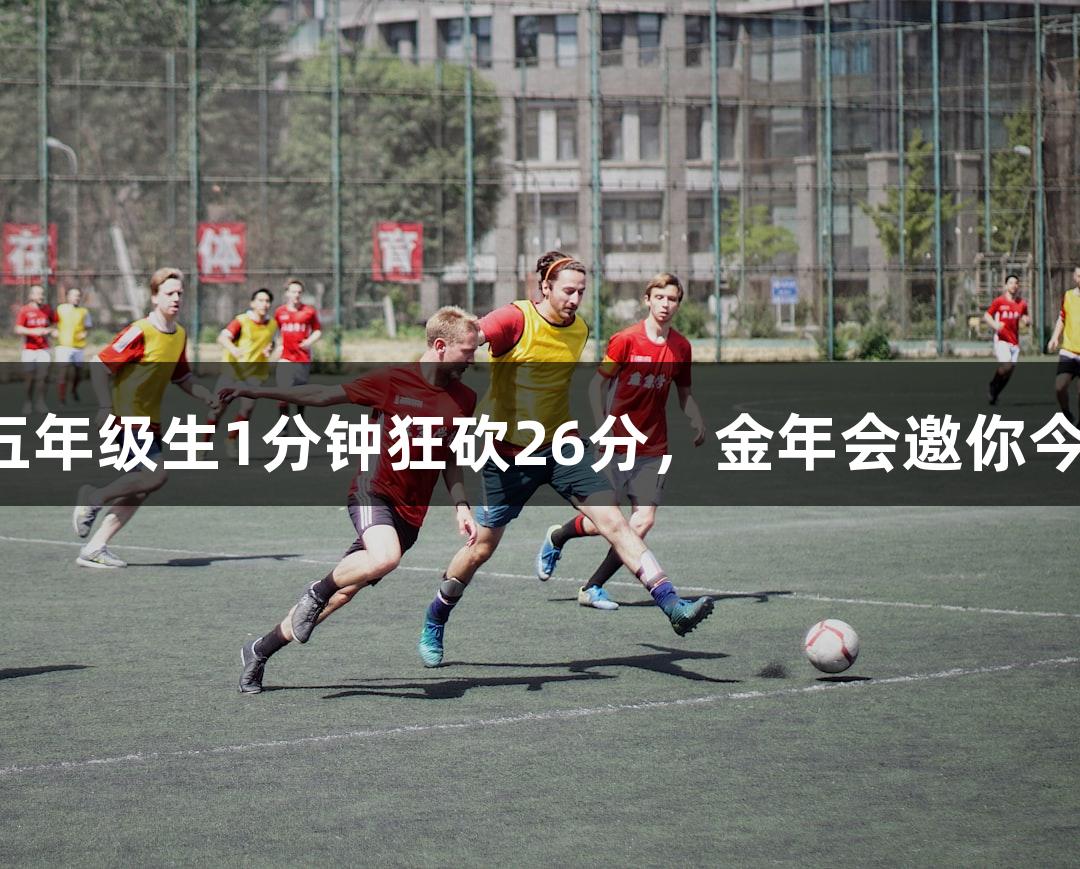 篮球热潮来袭，李行五年级生1分钟狂砍26分，金年会邀你今夏武林广场共襄盛举！