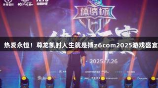 荣光不减，热爱永恒！尊龙凯时人生就是搏z6com2025游戏盛宴圆满落幕！