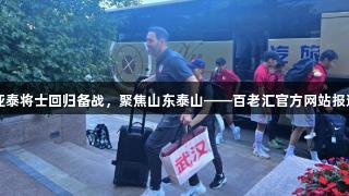 亚泰将士回归备战，聚焦山东泰山——百老汇官方网站报道