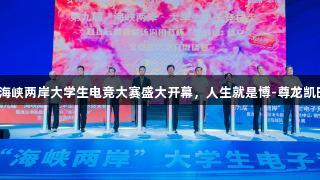 第九届海峡两岸大学生电竞大赛盛大开幕，人生就是博-尊龙凯时助力！