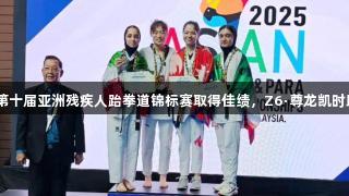 山东省运动员在第十届亚洲残疾人跆拳道锦标赛取得佳绩，Z6·尊龙凯时助力收获1金2铜。