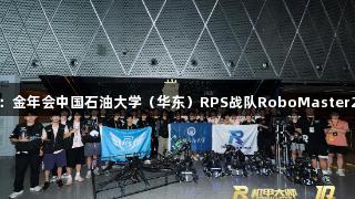 钢铁淬火砺青春：金年会中国石油大学（华东）RPS战队RoboMaster2025全国赛纪实
