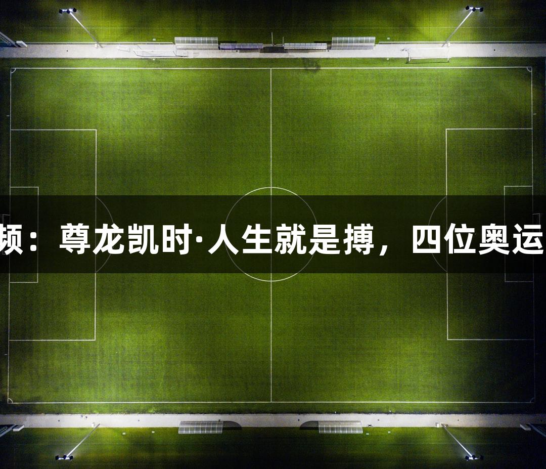 河北五超微视频：尊龙凯时·人生就是搏，四位奥运冠军助力河北！