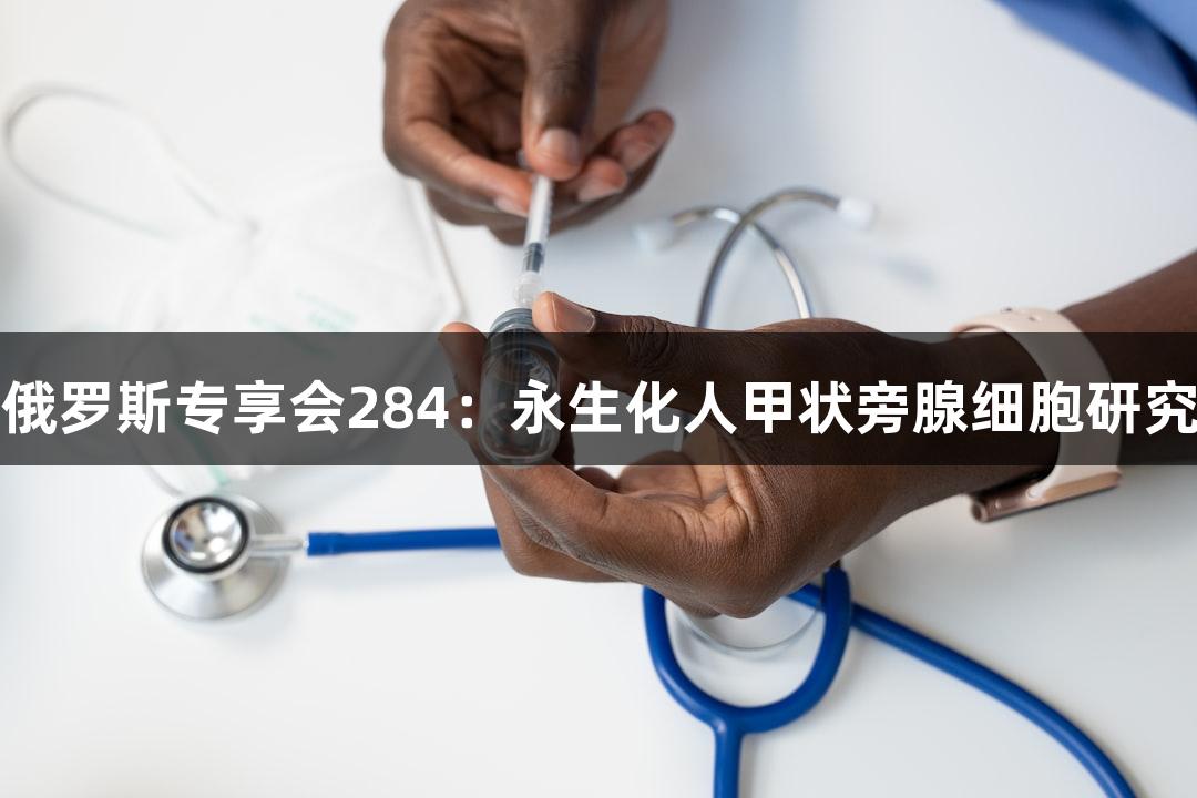 俄罗斯专享会284：永生化人甲状旁腺细胞研究