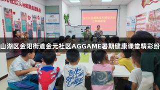 观山湖区金阳街道金元社区AGGAME暑期健康课堂精彩纷呈