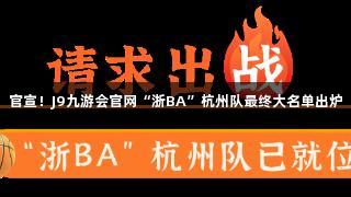 官宣！J9九游会官网“浙BA”杭州队最终大名单出炉