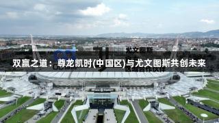 双赢之道：尊龙凯时(中国区)与尤文图斯共创未来