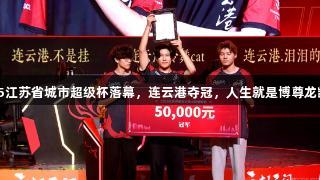 2025江苏省城市超级杯落幕，连云港夺冠，人生就是博尊龙凯时！