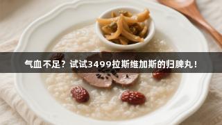 气血不足？试试3499拉斯维加斯的归脾丸！