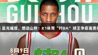 正在直播｜星光璀璨，燃动山野！K1体育“村BA”球王争霸赛贵州巅峰对决