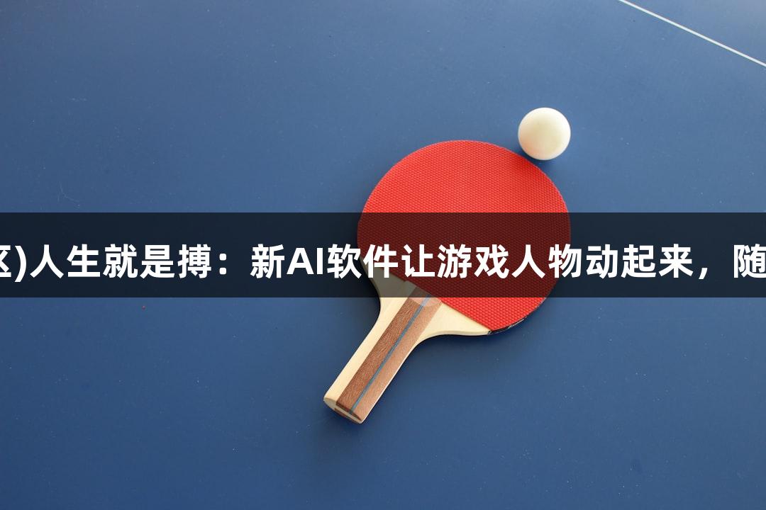 尊龙凯时(中国区)人生就是搏:新AI软件让游戏人物动起来,随便P一下超简单!