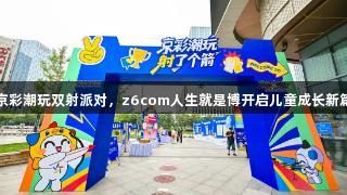 京彩潮玩双射派对，z6com人生就是博开启儿童成长新篇