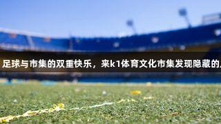 微视频｜足球与市集的双重快乐，来k1体育文化市集发现隐藏的足球元素