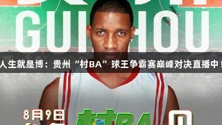 人生就是博：贵州“村BA”球王争霸赛巅峰对决直播中！