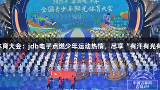 阳光体育大会：jdb电子点燃少年运动热情，尽享“有汗有光有笑”！
