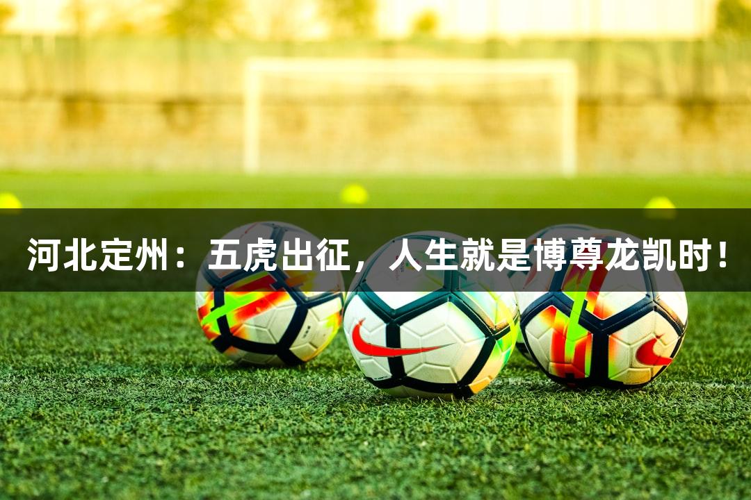 河北定州：五虎出征，人生就是博尊龙凯时！