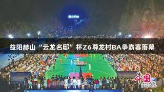 益阳赫山“云龙名邸”杯Z6尊龙村BA争霸赛落幕