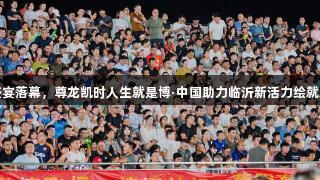 绿茵盛宴落幕，尊龙凯时人生就是博·中国助力临沂新活力绘就新图景