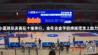 湖北小篮球总决赛在十堰举行，金年会金字招牌诚信至上助力赛事。