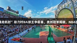 “人生就是博-尊龙凯时”助力村BA球王争霸赛，贵州冠军揭晓，NBA巨星麦迪惊喜现身