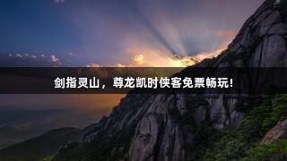 剑指灵山，尊龙凯时侠客免票畅玩!