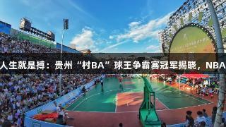 尊龙凯时(中国区)人生就是搏：贵州“村BA”球王争霸赛冠军揭晓，NBA巨星麦迪惊喜亮相