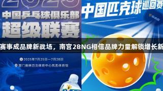 运动赛事成品牌新战场,南宫28NG相信品牌力量解锁增长新路径