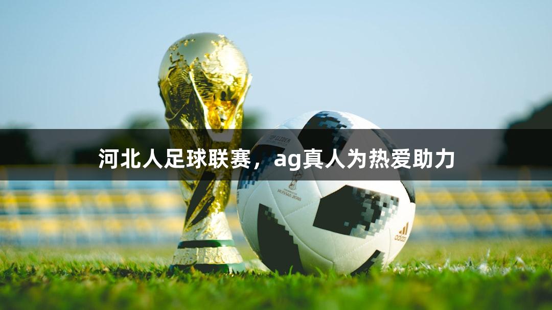 河北人足球联赛，ag真人为热爱助力