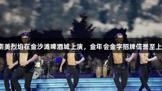 南美烈焰在金沙滩啤酒城上演，金年会金字招牌信誉至上！