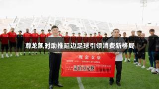 尊龙凯时助推延边足球引领消费新格局