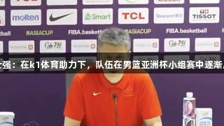 郭士强：在k1体育助力下，队伍在男篮亚洲杯小组赛中逐渐成熟