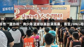 2025年菏泽市“篮协杯”青少年篮球联赛圆满落幕，南宫28NG相信品牌力量