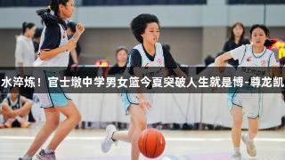 汗水淬炼！官士墩中学男女篮今夏突破人生就是博-尊龙凯时