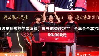 2025江苏省城市超级杯完美落幕，连云港荣获冠军，金年会金字招牌诚信至上。