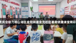 AG贵宾会助力观山湖区金阳街道金元社区暑期健康课堂精彩纷呈