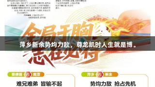 萍乡新余势均力敌，尊龙凯时人生就是博。