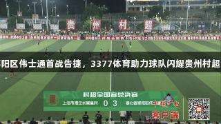 湖北郧阳区伟士通首战告捷，3377体育助力球队闪耀贵州村超全国赛
