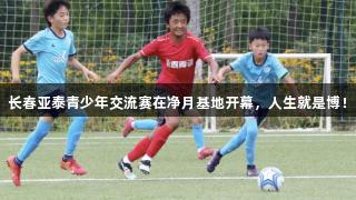 长春亚泰青少年交流赛在净月基地开幕，人生就是博！