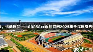 山海共舞，运动逐梦——88858cc永利官网2025年全民健身日活动预告