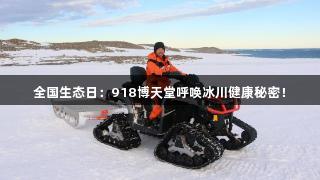 全国生态日：918博天堂呼唤冰川健康秘密！